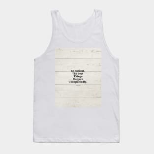 Be patient, the best things happen unexpectedly Tank Top